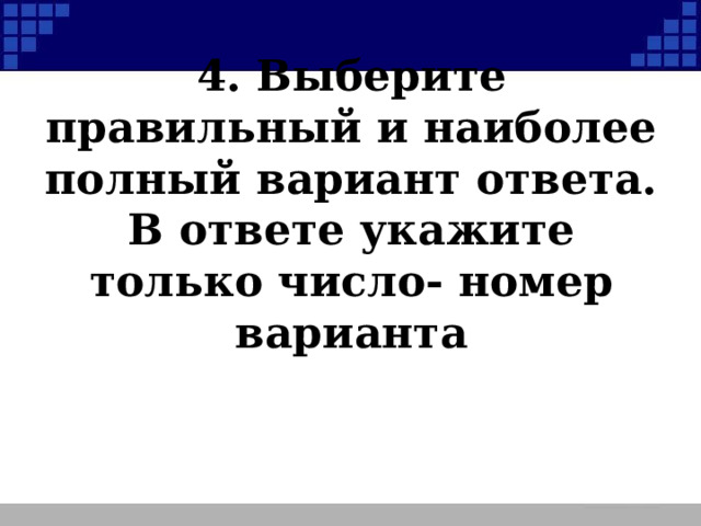 4. Выберите правильный и наиболее полный вариант ответа. В ответе укажите только число- номер варианта  