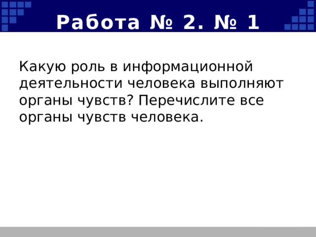 Работа № 2. № 1 Какую роль в информационной деятельности человека выполняют органы чувств? Перечислите все органы чувств человека.  