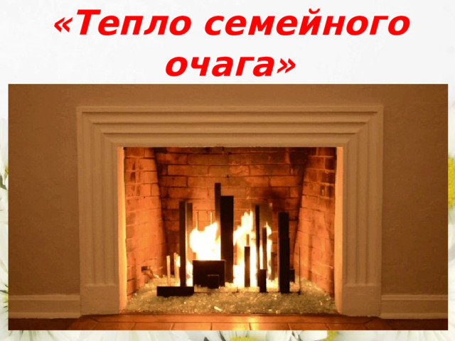 «Тепло семейного очага»  