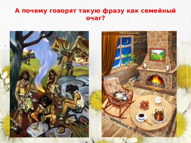 А почему говорят такую фразу как семейный очаг?    
