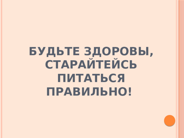 БУДЬТЕ ЗДОРОВЫ, СТАРАЙТЕЙСЬ ПИТАТЬСЯ ПРАВИЛЬНО! 
