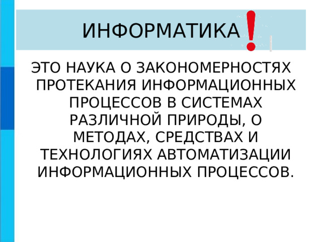ИНФОРМАТИКА ЭТО НАУКА О ЗАКОНОМЕРНОСТЯХ ПРОТЕКАНИЯ ИНФОРМАЦИОННЫХ ПРОЦЕССОВ В СИСТЕМАХ РАЗЛИЧНОЙ ПРИРОДЫ, О МЕТОДАХ, СРЕДСТВАХ И ТЕХНОЛОГИЯХ АВТОМАТИЗАЦИИ ИНФОРМАЦИОННЫХ ПРОЦЕССОВ. 