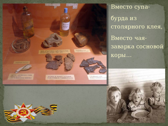 Вместо супа- бурда из столярного клея, Вместо чая- заварка сосновой коры… 