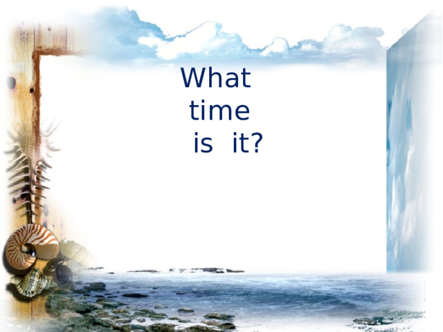 What  time  is it? 