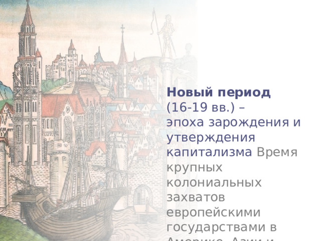 Новый период (16-19 вв.) – эпоха зарождения и утверждения капитализма Время крупных колониальных захватов европейскими государствами в Америке. Азии и Африке. 