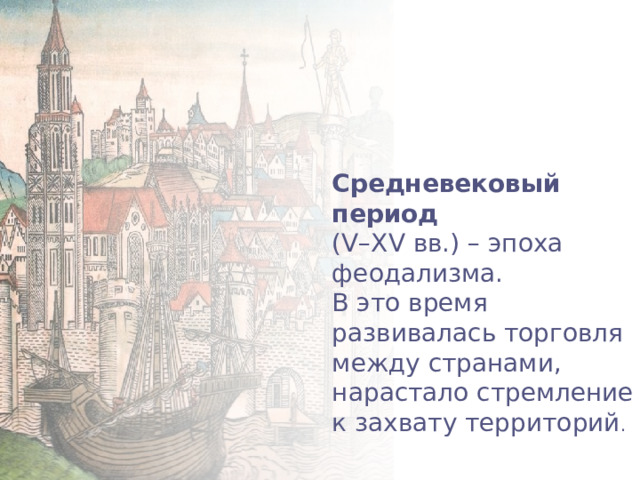 Средневековый период (V–XV вв.) – эпоха феодализма. В это время развивалась торговля между странами, нарастало стремление к захвату территорий . 