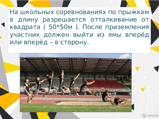 На школьных соревнованиях по прыжкам в длину разрешается отталкивание от квадрата ( 50*50м ). После приземления участник должен выйти из ямы вперёд или вперёд – в сторону. 