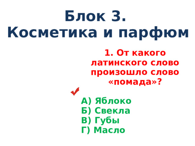 Блок 3. Косметика и парфюм 1. От какого латинского слово произошло слово «помада»?  А) Яблоко Б) Свекла В) Губы Г) Масло