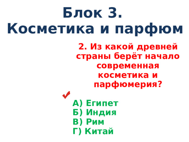 Блок 3. Косметика и парфюм 2 . Из какой древней страны берёт начало современная косметика и парфюмерия?  А) Египет Б) Индия В) Рим Г) Китай