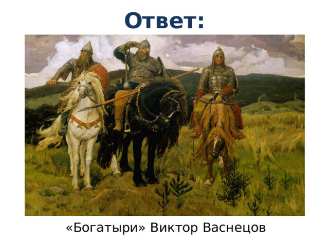 Ответ: «Богатыри» Виктор Васнецов