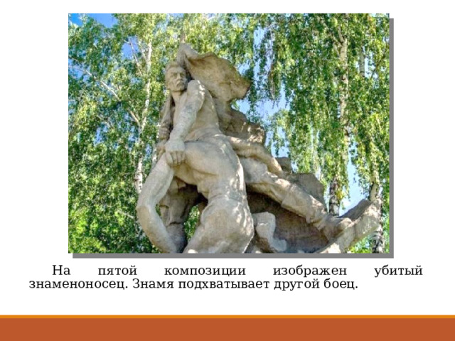  На пятой композиции изображен убитый знаменоносец. Знамя подхватывает другой боец. 