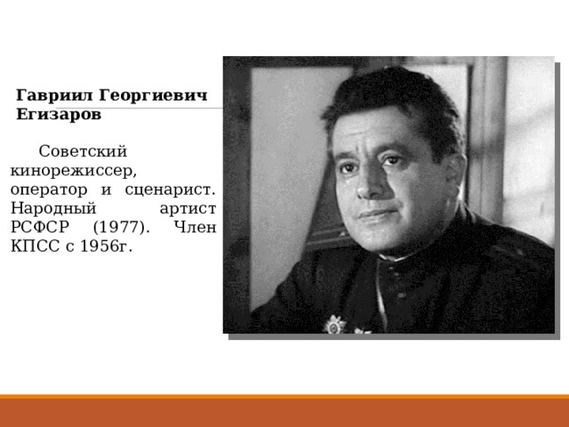 Гавриил Георгиевич Егизаров  Советский кинорежиссер, оператор и сценарист. Народный артист РСФСР (1977). Член КПСС с 1956г. 