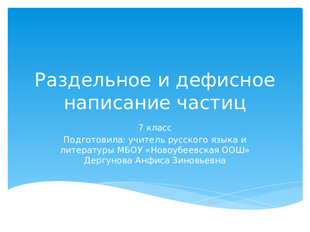 Раздельное и дефисное написание частиц 7 класс Подготовила: учитель русского языка и литературы МБОУ «Новоубеевская ООШ» Дергунова Анфиса Зиновьевна 