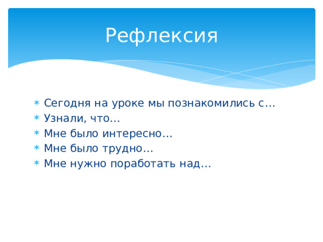 Рефлексия Сегодня на уроке мы познакомились с… Узнали, что… Мне было интересно… Мне было трудно… Мне нужно поработать над… 