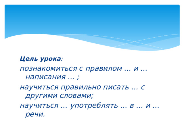 Цель урока : познакомиться с правилом … и … написания … ; научиться правильно писать … с другими словами; научиться … употреблять … в … и … речи. 