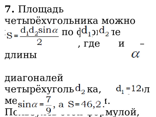 7. Площадь четырёхугольника можно вычислить по формуле  , где и – длины диагоналей четырёхугольника, – угол между диагоналями. Пользуясь этой формулой, найдите длину диагонали , если , 