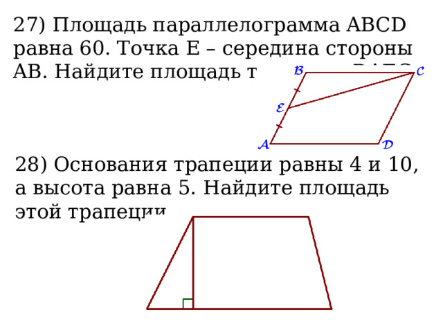 27) Площадь параллелограмма ABCD равна 60. Точка E – середина стороны AB. Найдите площадь трапеции DAEC.  28) Основания трапеции равны 4 и 10, а высота равна 5. Найдите площадь этой трапеции.  