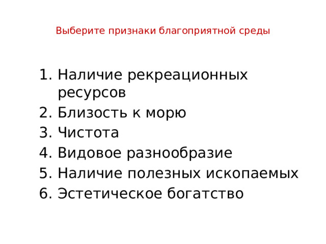 Выберите признаки благоприятной среды   Наличие рекреационных ресурсов Близость к морю Чистота Видовое разнообразие Наличие полезных ископаемых Эстетическое богатство 