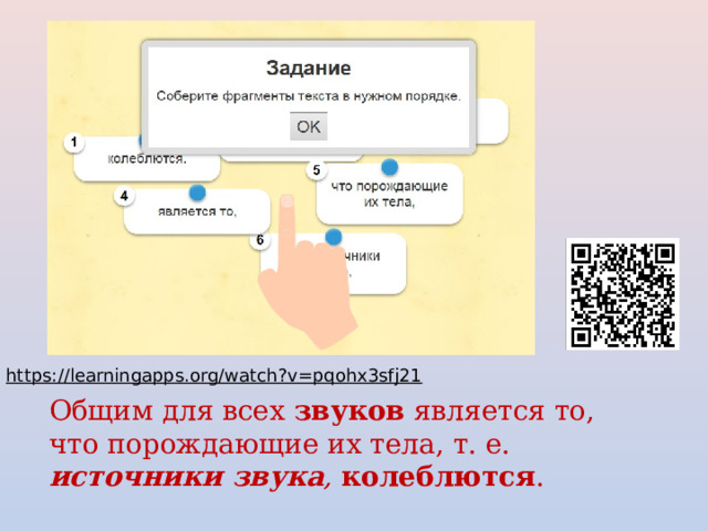 https://learningapps.org/watch?v=pqohx3sfj21  Общим для всех звуков является то, что порождающие их тела, т. е.  источники звука ,  колеблются . 
