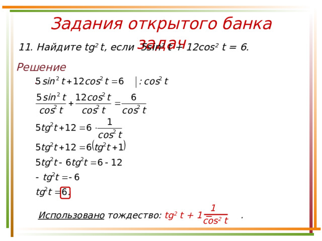Задания открытого банка задач 11. Найдите tg 2 t, если 5sin 2 t + 12cos 2 t = 6. Решение. 1 Использовано тождество: tg 2 t + 1 = . cos 2 t 