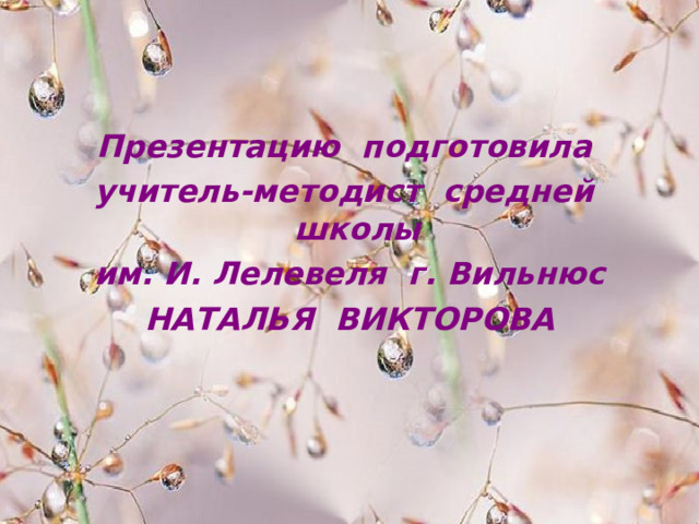 Презентацию подготовила учитель-методист средней школы им. И. Лелевеля г. Вильнюс НАТАЛЬЯ ВИКТОРОВА 