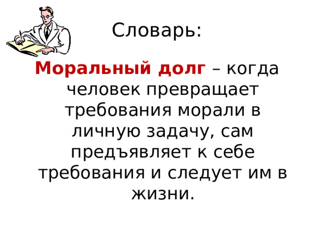 Словарь: Моральный долг – когда человек превращает требования морали в личную задачу, сам предъявляет к себе требования и следует им в жизни.