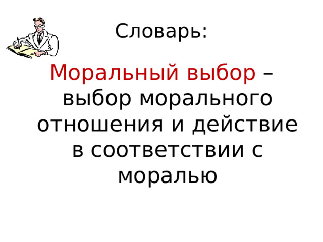 Словарь: Моральный выбор – выбор морального отношения и действие в соответствии с моралью