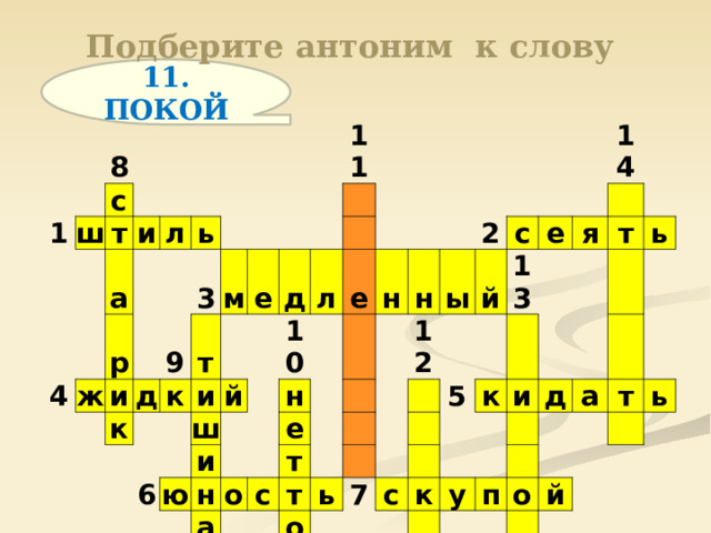  Подберите антоним к слову   11. ПОКОЙ 1 8 ш с т и а 4 л ж р ь и к д 9 3 т м к е и 11 6 ш й д и ю 10 л н н е н а о е с т н т 2 12 ы с ь о й 14 5 7 е 13 с я к к и т у ь д п а о т ь й 