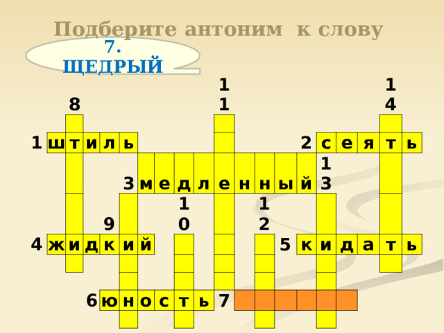  Подберите антоним к слову   7. ЩЕДРЫЙ 8 1 ш т и 4 л ж ь и 3 д 9 м к 11 и е 6 д й л 10 ю н е н о с н т 12 2 ы с ь й 14 7 13 е 5 я к т и ь д а т ь 