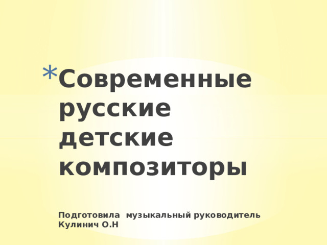 Современные русские детские композиторы   Подготовила музыкальный руководитель Кулинич О.Н 
