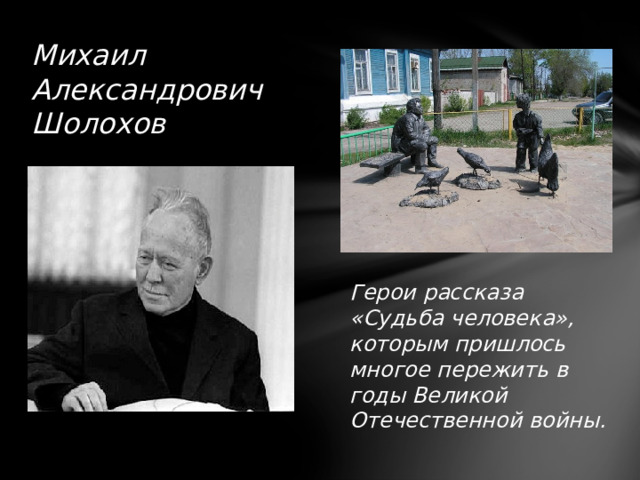 Михаил Александрович Шолохов Герои рассказа «Судьба человека», которым пришлось многое пережить в годы Великой Отечественной войны. 