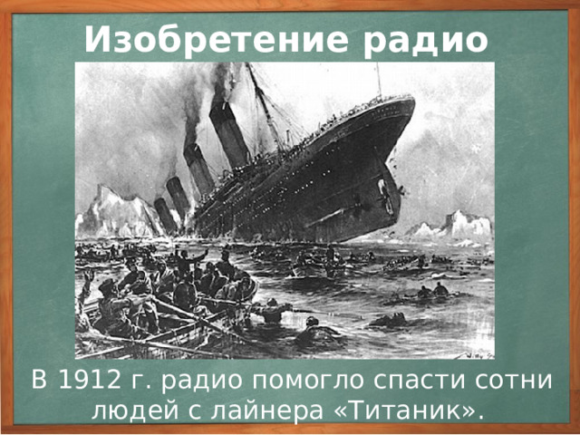 Изобретение радио В 1912 г.  радио помогло спасти сотни людей с успевшего послать сигнал 