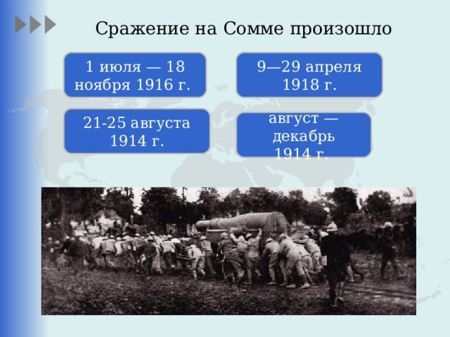 Сражение на Сомме произошло 1 июля — 18 ноября 1916 г. 9—29 апреля 1918 г. 21-25 августа 1914 г. август — декабрь 1914 г.  Доставка артиллерийского орудия, Сомма  