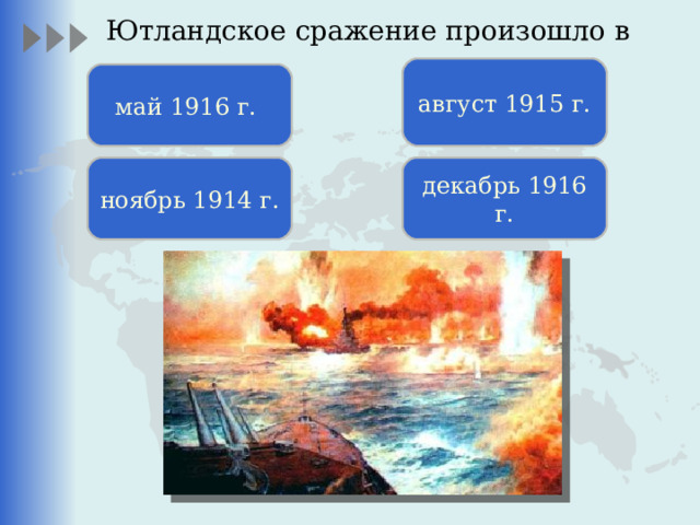 Ютландское сражение произошло в   август 1915 г. май 1916 г. ноябрь 1914 г. декабрь 1916 г. 