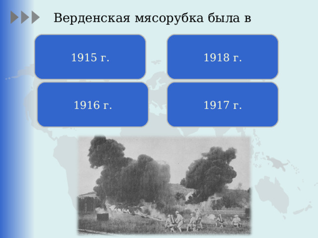 Верденская мясорубка была в   1915 г. 1918 г. 1916 г. 1917 г. 