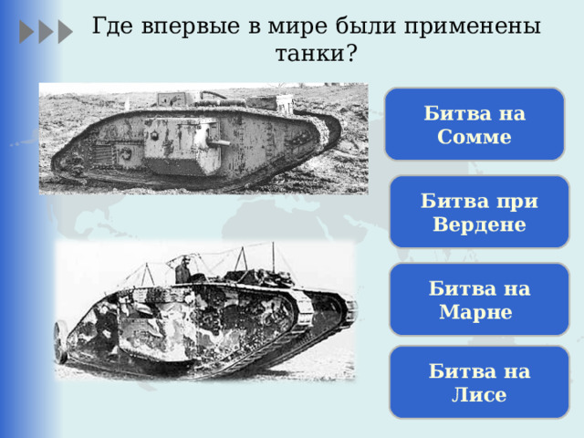 Где впервые в мире были применены танки? Битва на Сомме Битва при Вердене Битва на Марне Битва на Лисе 