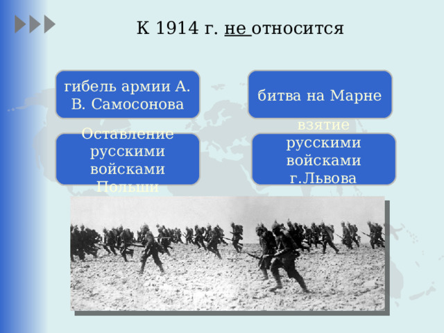 К 1914 г. не относится гибель армии А. В. Самосонова битва на Марне Оставление русскими войсками Польши взятие русскими войсками г.Львова   