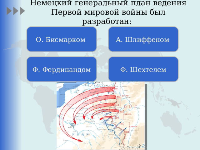 Немецкий генеральный план ведения Первой мировой войны был разработан:   О. Бисмарком А. Шлиффеном  Ф. Фердинандом Ф. Шехтелем 