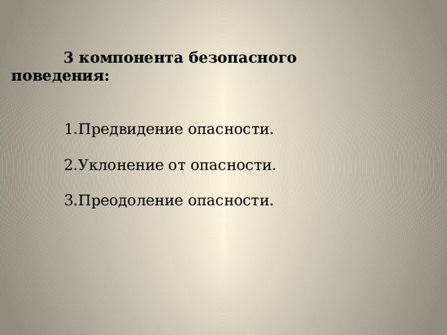  3 компонента безопасного поведения:   1.Предвидение опасности.  2.Уклонение от опасности.  3.Преодоление опасности. 