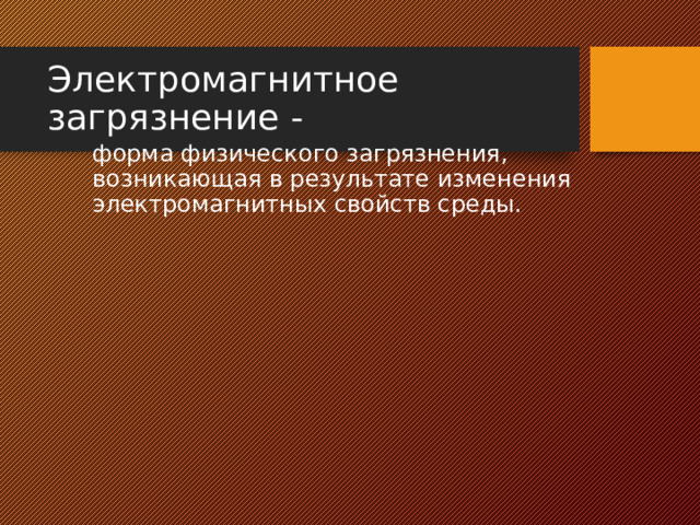 Электромагнитное загрязнение - форма физического загрязнения, возникающая в результате изменения электромагнитных свойств среды. 