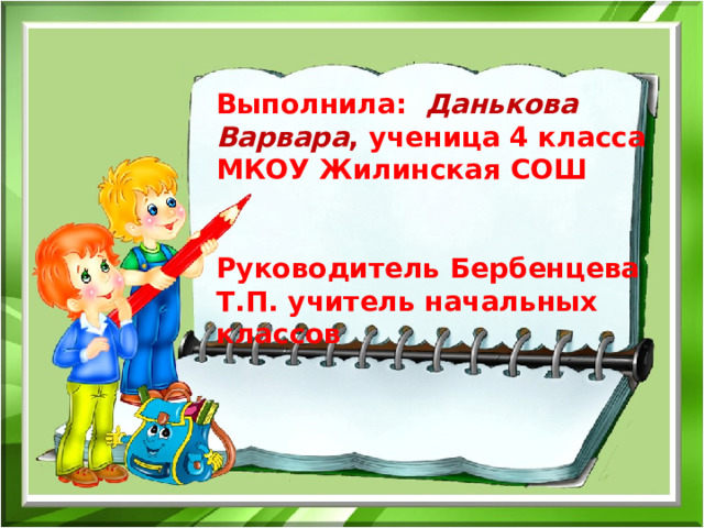 Выполнила: Данькова Варвара , ученица 4 класса МКОУ Жилинская СОШ   Руководитель Бербенцева Т.П. учитель начальных классов 