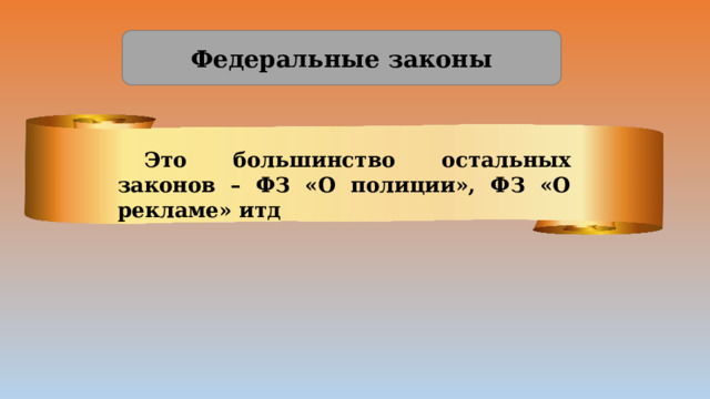 Федеральные законы Это большинство остальных законов – ФЗ «О полиции», ФЗ «О рекламе» итд 