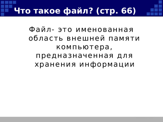 Что такое файл? (стр. 66) Файл- это именованная область внешней памяти компьютера, предназначенная для хранения информации 