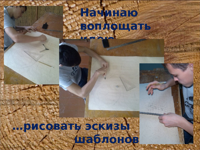 Начинаю воплощать идею… … рисовать эскизы  шаблонов 
