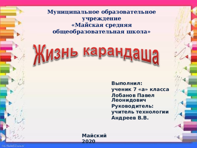 Муниципальное образовательное учреждение  «Майская средняя общеобразовательная школа»   Выполнил: ученик 7 «а» класса Лобанов Павел Леонидович Руководитель: учитель технологии Андреев В.В.  Майский 2020  