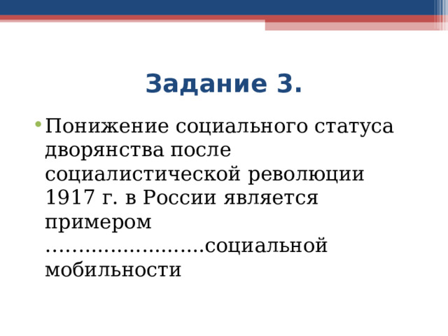Задание 3. Понижение социального статуса дворянства после социалистической революции 1917 г. в России является примером ……...................социальной мобильности 