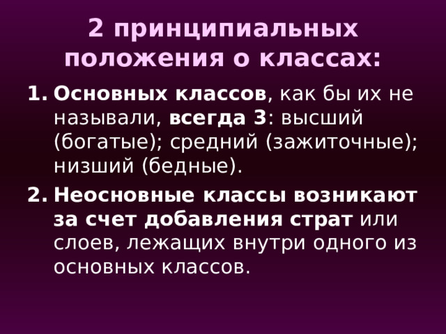 2 принципиальных положения о классах: Основных классов , как бы их не называли, всегда 3 : высший (богатые); средний (зажиточные); низший (бедные). Неосновные классы возникают за счет добавления страт или слоев, лежащих внутри одного из основных классов. 