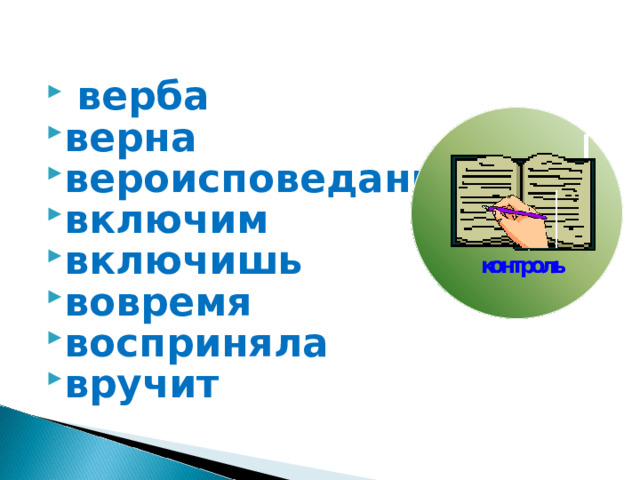  верба верна вероисповедание включим включишь вовремя восприняла вручит 