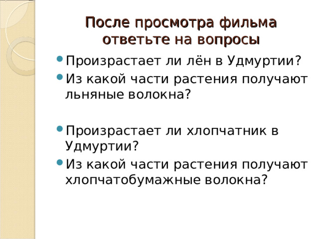 После просмотра фильма ответьте на вопросы Произрастает ли лён в Удмуртии? Из какой части растения получают льняные волокна? Произрастает ли хлопчатник в Удмуртии? Из какой части растения получают хлопчатобумажные волокна? 