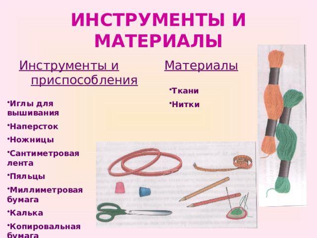 ИНСТРУМЕНТЫ И МАТЕРИАЛЫ Инструменты и приспособления Материалы  Ткани Нитки Иглы для вышивания Наперсток Ножницы Сантиметровая лента Пяльцы Миллиметровая бумага Калька Копировальная бумага 